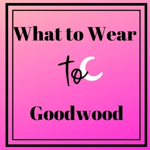 What to wear to Goodwood Racecourse, Goodwood Racecourse, Goodwood Races, What to wear to Glorious Goodwood, Glorious Goodwood